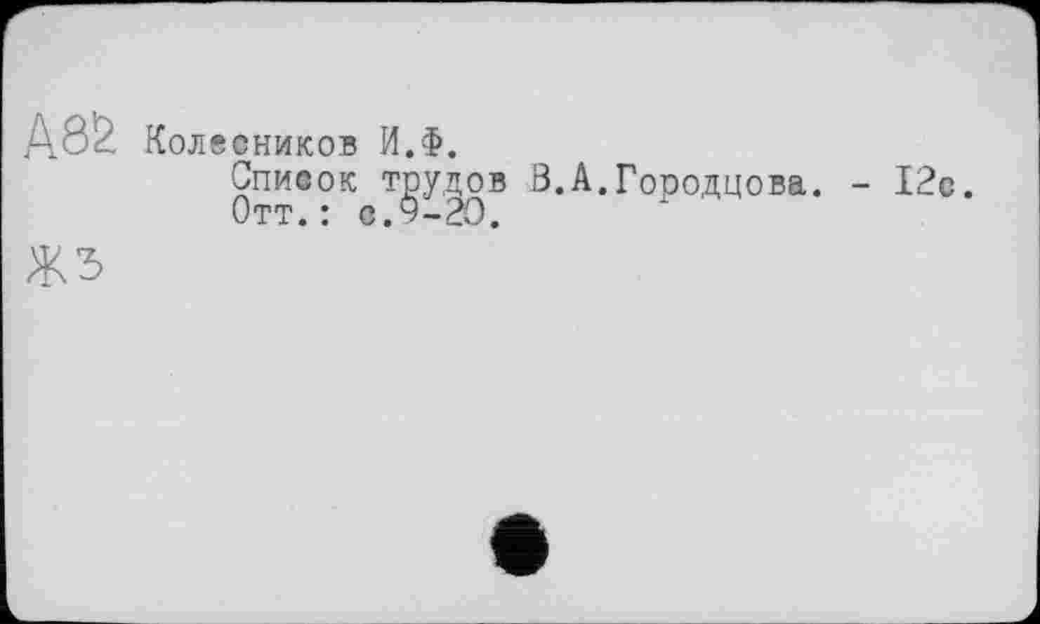 ﻿А8& Кол веников И.Ф.
Список трудов В.А.Городцова. - 12с.
ЖЗ